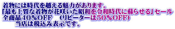 着物には時代を越える魅力があります。 「最も上質な着物が花咲いた昭和を令和時代に蘇らせる」セール 全商品40%OFF (リピーターは50%OFF) 当店は税込み表示です。